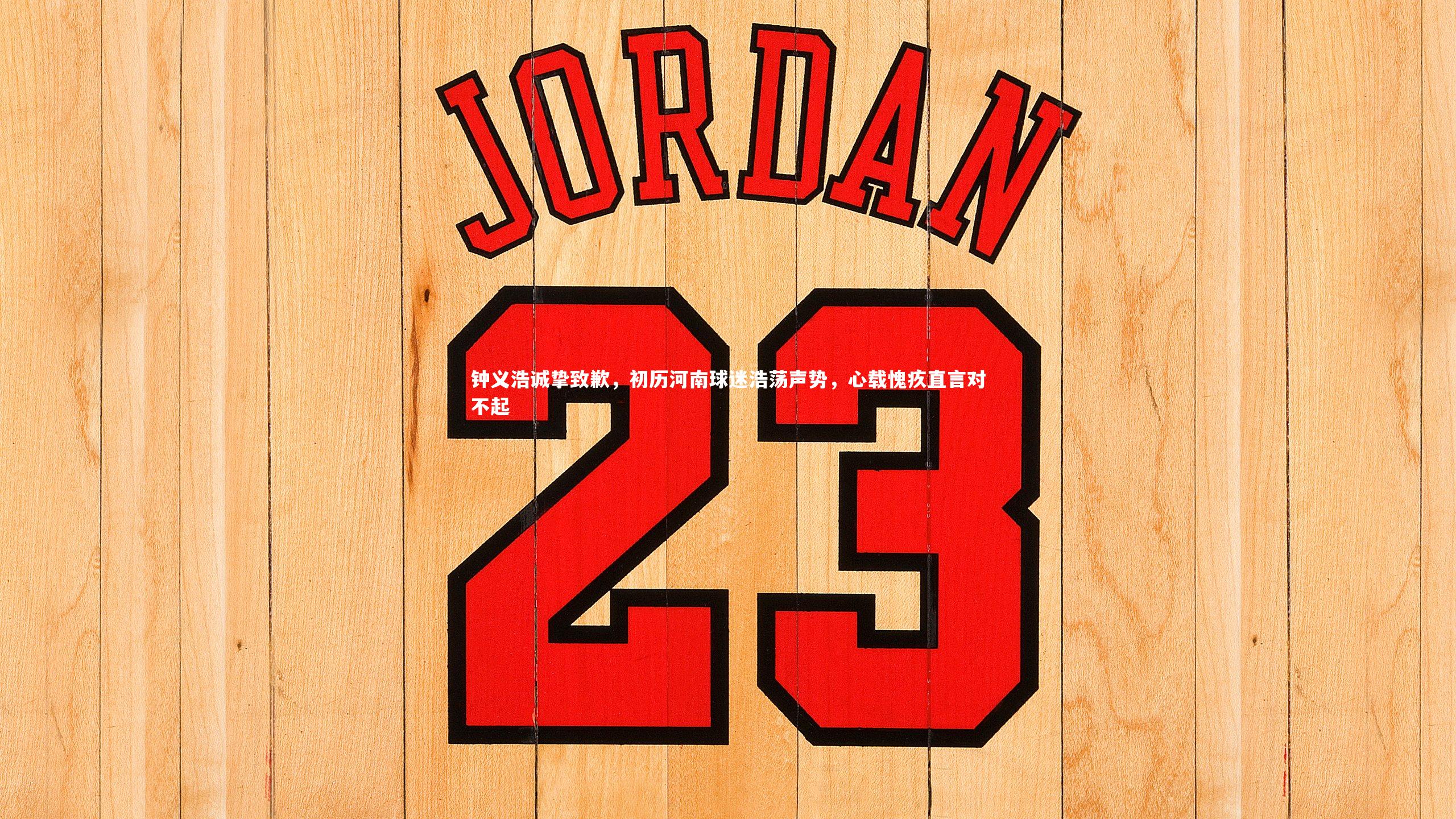 钟义浩诚挚致歉，初历河南球迷浩荡声势，心载愧疚直言对不起